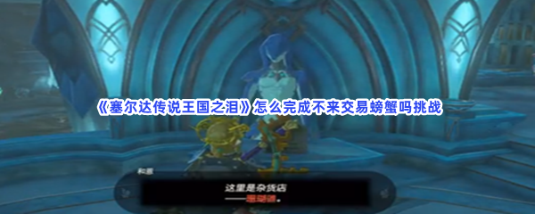 《塞尔达传说王国之泪》怎么完成不来交易螃蟹吗挑战