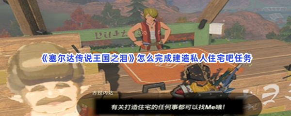 《塞尔达传说王国之泪》怎么完成建造私人住宅吧任务