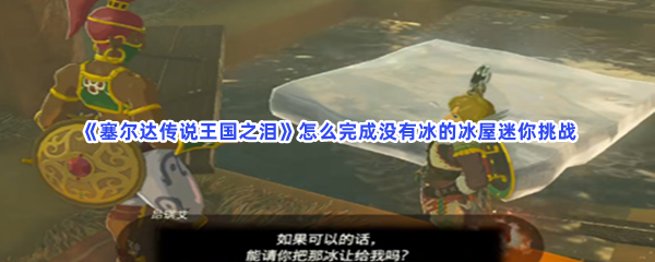 《塞尔达传说王国之泪》怎么完成没有冰的冰屋迷你挑战