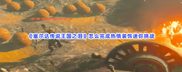 《塞尔达传说王国之泪》怎么完成热情装饰迷你挑战