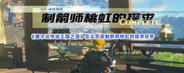 《塞尔达传说王国之泪》怎么完成制箭师桃虹的探求任务