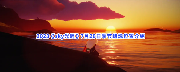  2023《sky光遇》7月28日季节蜡烛位置介绍
