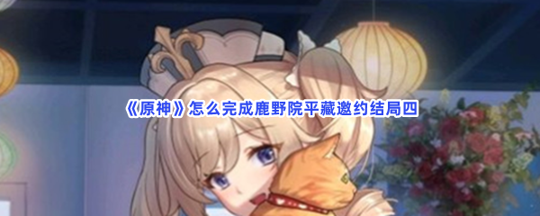 《原神》怎么完成鹿野院平藏邀约结局四