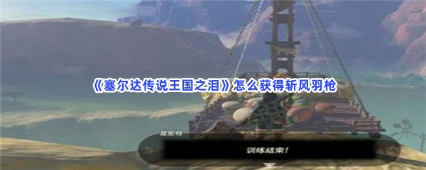 《塞尔达传说王国之泪》怎么获得斩风羽枪