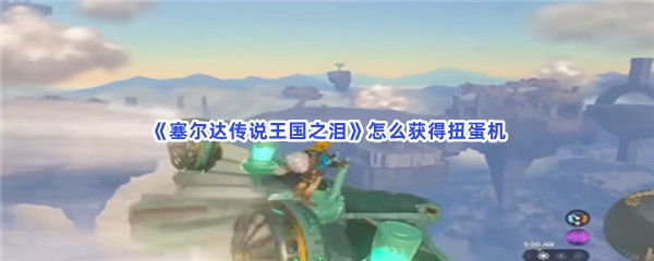 《塞尔达传说王国之泪》怎么获得扭蛋机