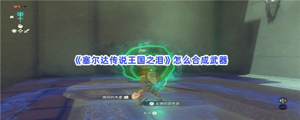 《塞尔达传说王国之泪》怎么合成武器