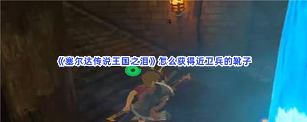 《塞尔达传说王国之泪》怎么获得近卫兵的靴子