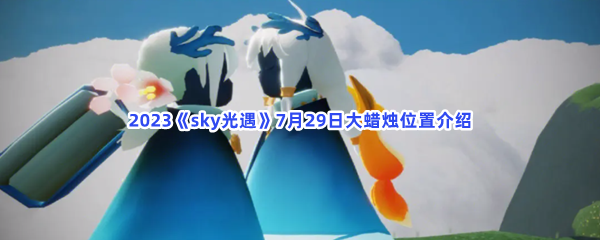 2023《sky光遇》7月29日大蜡烛位置介绍