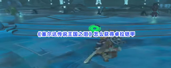 《塞尔达传说王国之泪》怎么获得卓拉铠甲