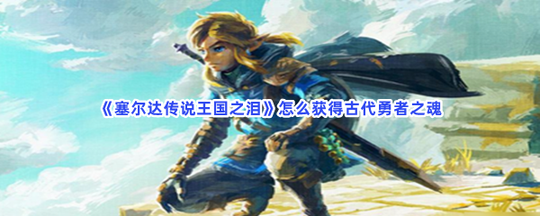 《塞尔达传说王国之泪》怎么获得古代勇者之魂