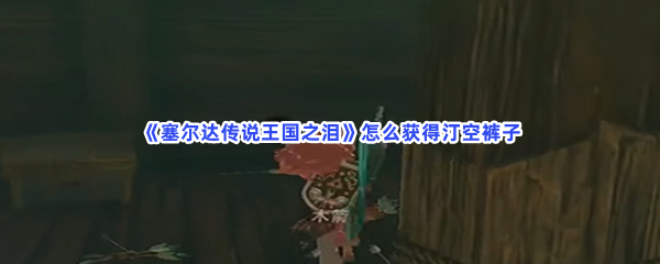 《塞尔达传说王国之泪》怎么获得获得汀空裤子