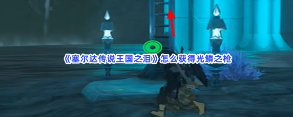 《塞尔达传说王国之泪》怎么获得光鳞之枪