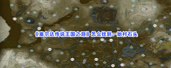 《塞尔达传说王国之泪》怎么找到一始村石头