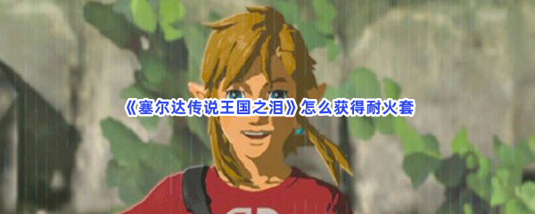 《塞尔达传说王国之泪》怎么获得耐火套