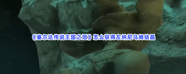 《塞尔达传说王国之泪》怎么获得左纳尼乌姆结晶