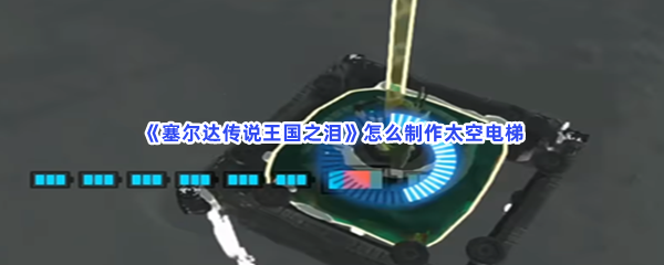 《塞尔达传说王国之泪》怎么制作太空电梯