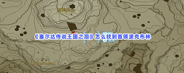 《塞尔达传说王国之泪》怎么找到首领波克布林