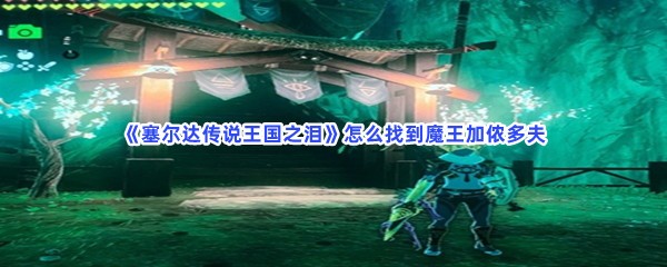 《塞尔达传说王国之泪》怎么找到魔王加侬多夫