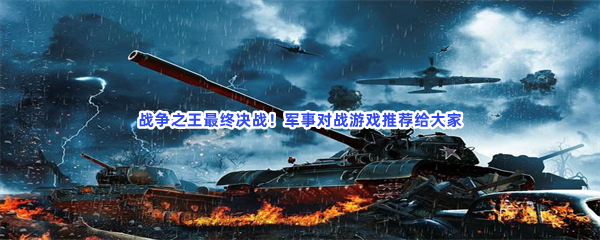 战争之王最终决战，军事对战游戏推荐给大家