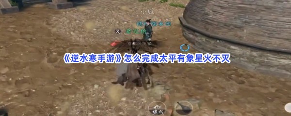 《逆水寒手游》怎么完成太平有象星火不灭