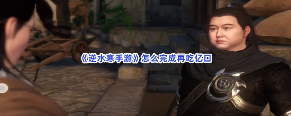 《逆水寒手游》怎么完成再吃亿口