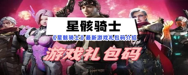 《星骸骑士》最新游戏礼包码介绍