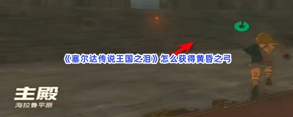 《塞尔达传说王国之泪》怎么获得黄昏之弓