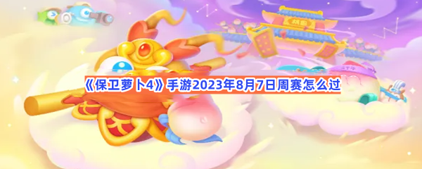 《保卫萝卜4》手游2023年8月7日周赛怎么过