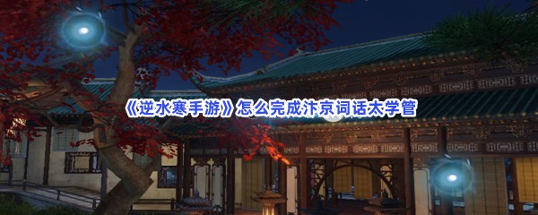《逆水寒手游》怎么完成汴京词话太学管