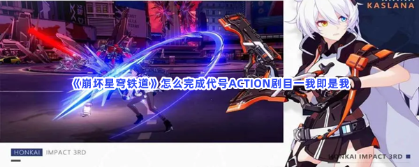 《崩坏星穹铁道》怎么完成代号ACTION剧目一我即是我