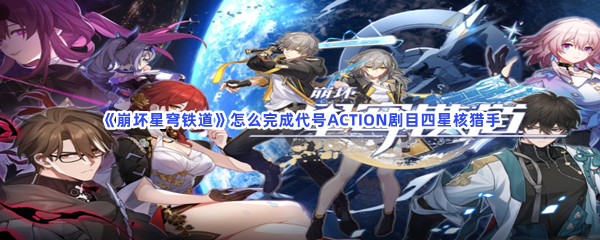 《崩坏星穹铁道》怎么完成代号ACTION剧目四星核猎手