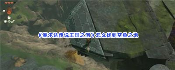 《塞尔达传说王国之泪》怎么找到空鱼之地