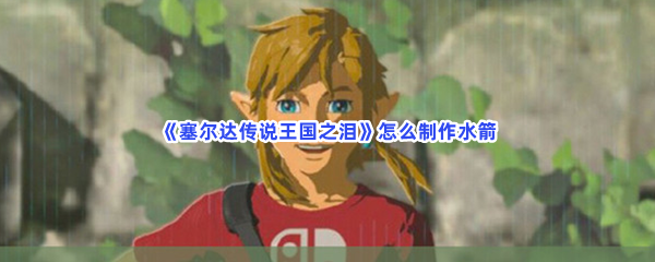 《塞尔达传说王国之泪》怎么制做水箭