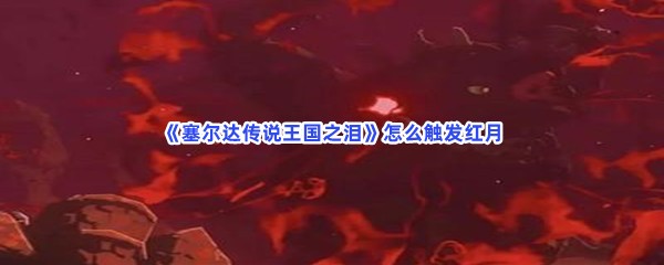 《塞尔达传说王国之泪》怎么触发红月
