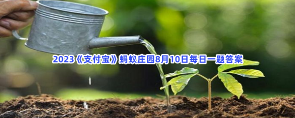 2023《支付宝》蚂蚁庄园8月10日每日一题答案