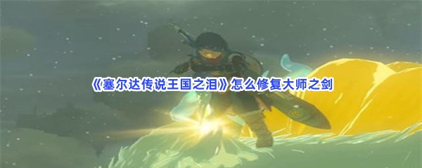《塞尔达传说王国之泪》怎么修复大师之剑