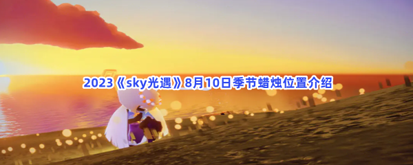  2023《sky光遇》8月10日季节蜡烛位置介绍