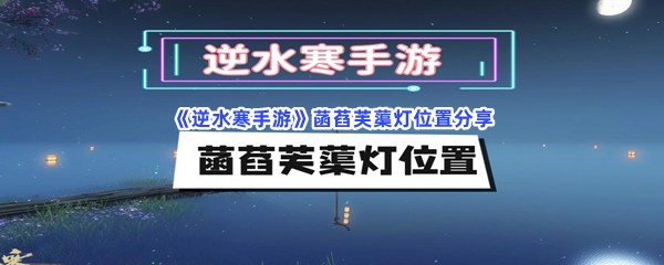 《逆水寒手游》菡萏芙蕖灯位置分享