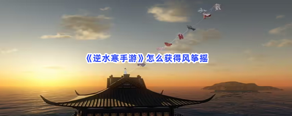 《逆水寒手游》怎么获得风筝摇