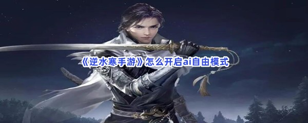 《逆水寒手游》怎么开启ai自由模式