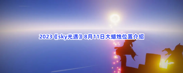 2023《sky光遇》8月11日大蜡烛位置介绍