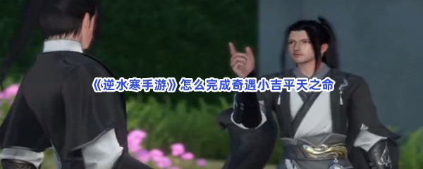 《逆水寒手游》怎么完成奇遇小吉平天之命