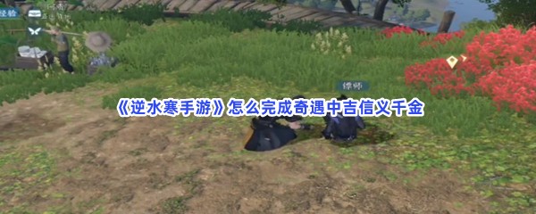 《逆水寒手游》怎么完成奇遇中吉信义千金