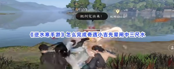 《逆水寒手游》怎么完成奇遇小吉先辈闸中三尺水