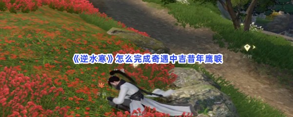 《逆水寒》怎么完成奇遇中吉昔年鹰唳