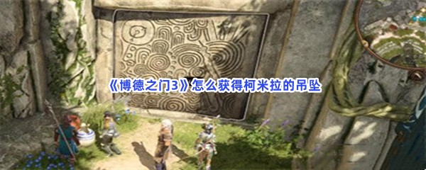 《博德之门3》怎么获得柯米拉的吊坠