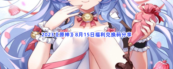 2023《原神》8月15日福利兑换码分享