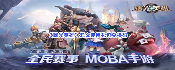 《曙光英雄》怎么使用礼包兑换码