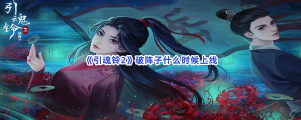 《引魂铃2》破阵子什么时候上线