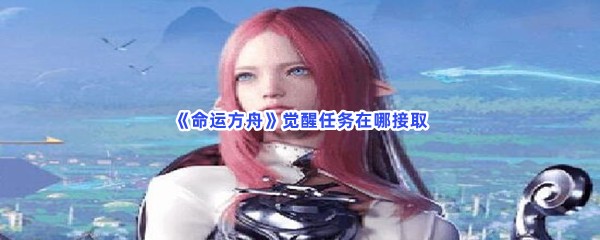 《命运方舟》觉醒任务在哪接取